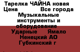 Тарелка ЧАЙНА новая › Цена ­ 4 000 - Все города Музыкальные инструменты и оборудование » Ударные   . Ямало-Ненецкий АО,Губкинский г.